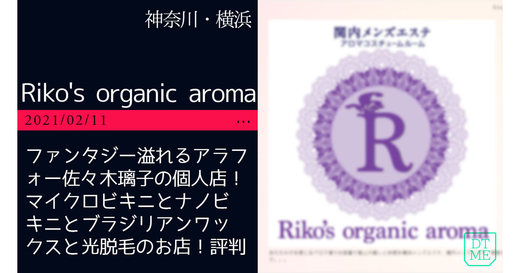 横浜「Riko's organic aroma」ファンタジー溢れるアラフォー佐々木璃子の個人店！マイクロビキニとナノビキニとブラジリアンワックスと光脱毛のお店！