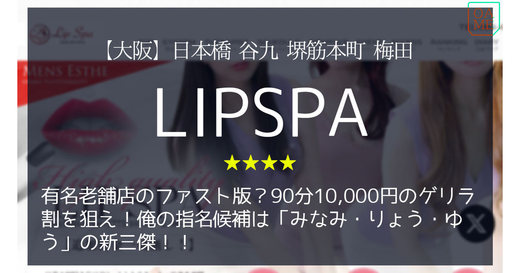 大阪「Lip spa-リップスパ」有名老舗店のファスト版？90分10,000円のゲリラ割を狙え！俺の指名候補は「みなみ・りょう・ゆう」の新三傑！！