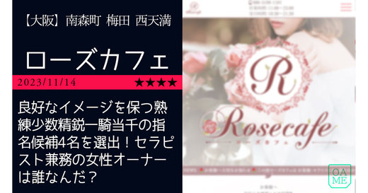 大阪「Rosecafe-ローズカフェ」良好なイメージを保つ熟練少数精鋭一騎当千の指名候補4名を選出！セラピスト兼務の女性オーナーは誰なんだ？